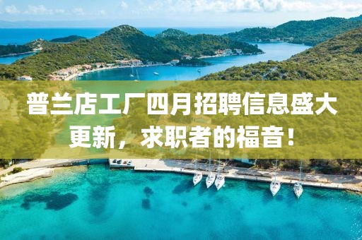 普兰店工厂四月招聘信息盛大更新，求职者的福音！