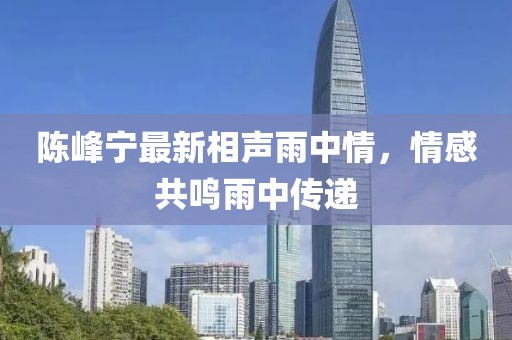 陈峰宁最新相声雨中情，情感共鸣雨中传递