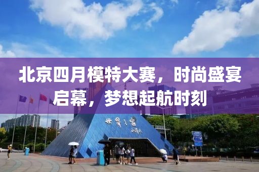 北京四月模特大赛，时尚盛宴启幕，梦想起航时刻