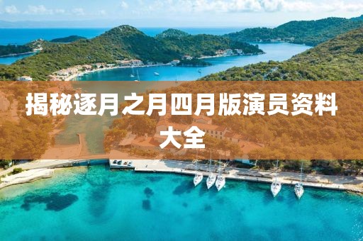 揭秘逐月之月四月版演员资料大全