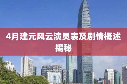 4月建元风云演员表及剧情概述揭秘
