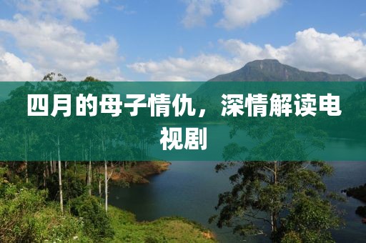 四月的母子情仇，深情解读电视剧
