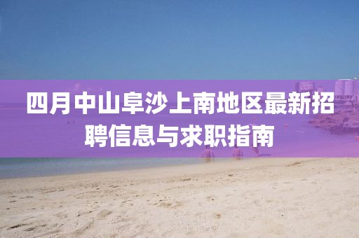四月中山阜沙上南地区最新招聘信息与求职指南