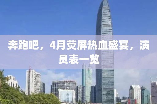 奔跑吧，4月荧屏热血盛宴，演员表一览