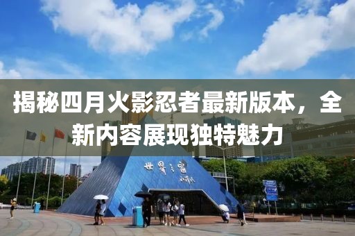 揭秘四月火影忍者最新版本，全新内容展现独特魅力