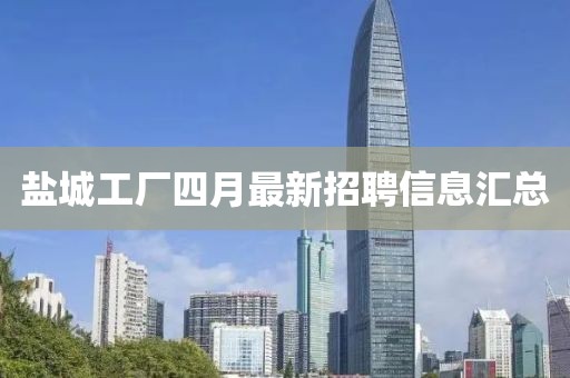 盐城工厂四月最新招聘信息汇总