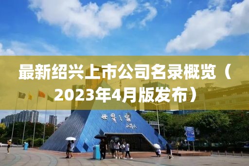 最新绍兴上市公司名录概览（2023年4月版发布）
