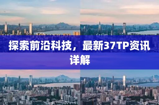 探索前沿科技，最新37TP资讯详解