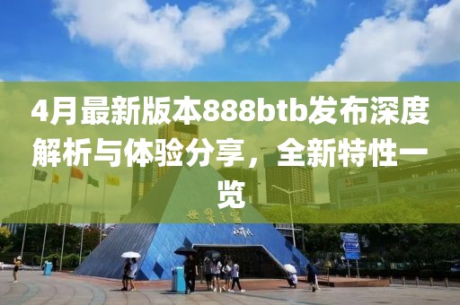 4月最新版本888btb发布深度解析与体验分享，全新特性一览