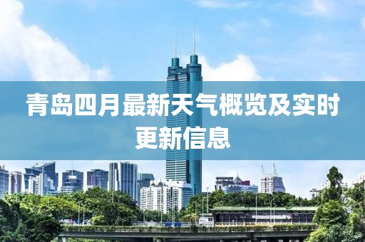 青岛四月最新天气概览及实时更新信息