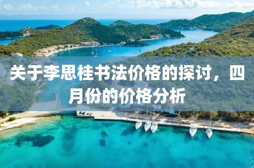 关于李思桂书法价格的探讨，四月份的价格分析