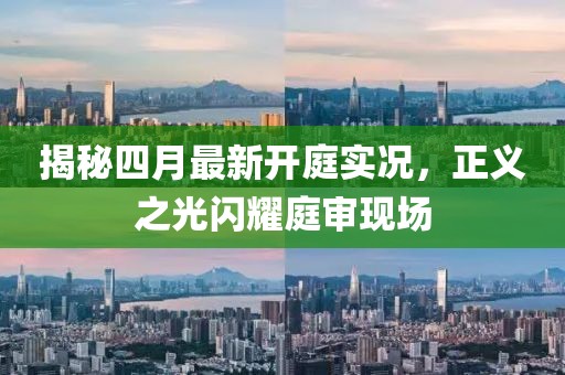 揭秘四月最新开庭实况，正义之光闪耀庭审现场