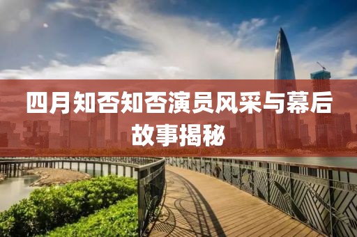 四月知否知否演员风采与幕后故事揭秘