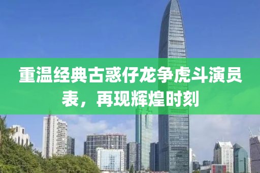 重温经典古惑仔龙争虎斗演员表，再现辉煌时刻