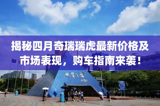 揭秘四月奇瑞瑞虎最新价格及市场表现，购车指南来袭！