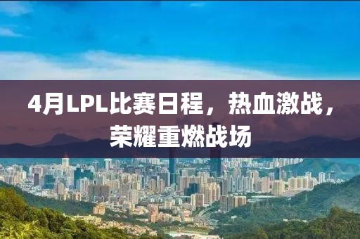 4月LPL比赛日程，热血激战，荣耀重燃战场