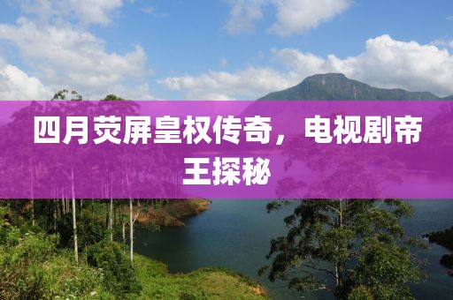 四月荧屏皇权传奇，电视剧帝王探秘