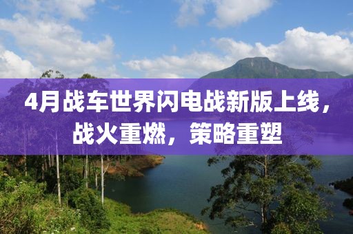 4月战车世界闪电战新版上线，战火重燃，策略重塑