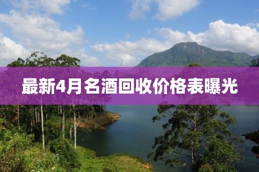 最新4月名酒回收价格表曝光