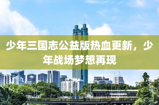 少年三国志公益版热血更新，少年战场梦想再现