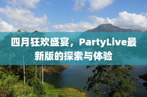 四月狂欢盛宴，PartyLive最新版的探索与体验