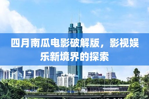 四月南瓜电影破解版，影视娱乐新境界的探索
