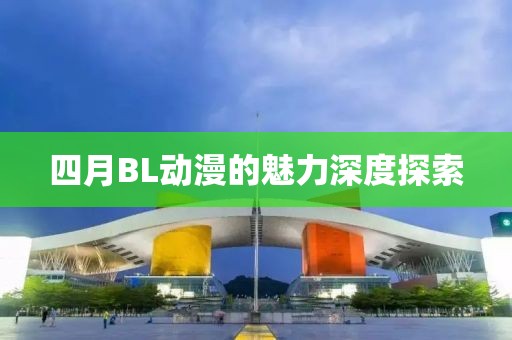 四月BL动漫的魅力深度探索
