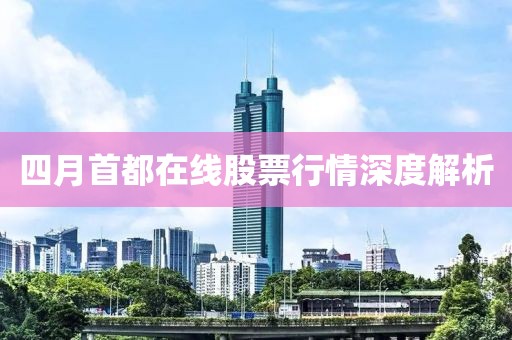 四月首都在线股票行情深度解析