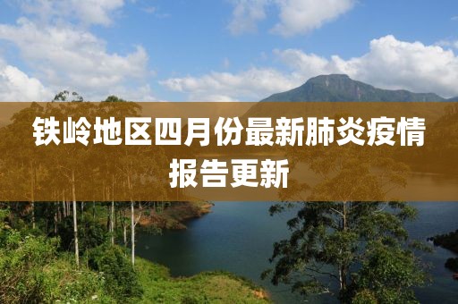 铁岭地区四月份最新肺炎疫情报告更新