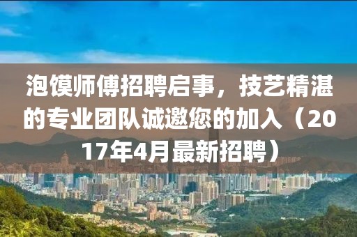 泡馍师傅招聘启事，技艺精湛的专业团队诚邀您的加入（2017年4月最新招聘）