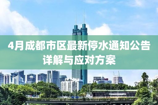 4月成都市区最新停水通知公告详解与应对方案