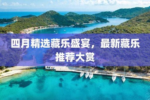 四月精选藏乐盛宴，最新藏乐推荐大赏