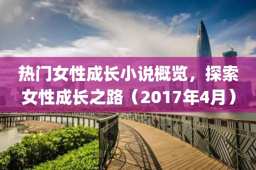 热门女性成长小说概览，探索女性成长之路（2017年4月）