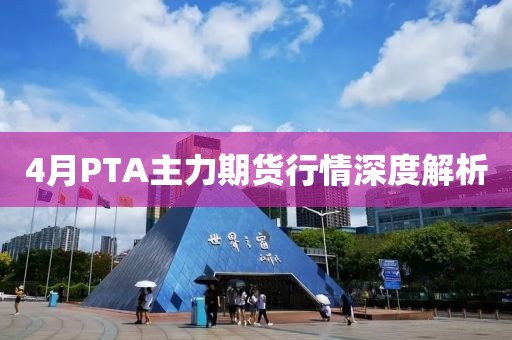 4月PTA主力期货行情深度解析