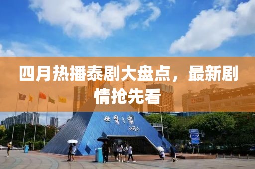四月热播泰剧大盘点，最新剧情抢先看