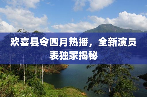 欢喜县令四月热播，全新演员表独家揭秘