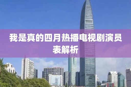 我是真的四月热播电视剧演员表解析