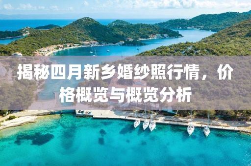 揭秘四月新乡婚纱照行情，价格概览与概览分析