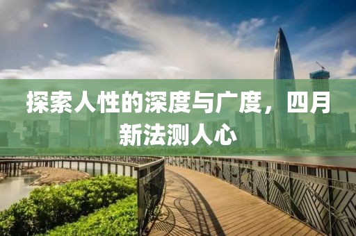 探索人性的深度与广度，四月新法测人心