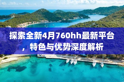 探索全新4月760hh最新平台，特色与优势深度解析