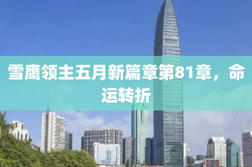 雪鹰领主五月新篇章第81章，命运转折