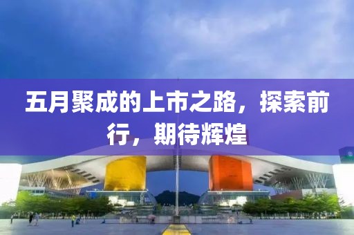 五月聚成的上市之路，探索前行，期待辉煌