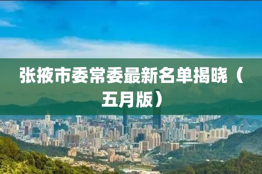 张掖市委常委最新名单揭晓（五月版）