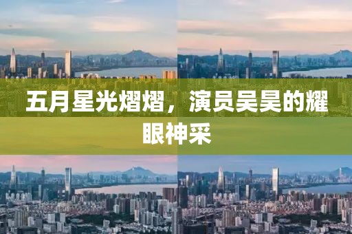五月星光熠熠，演员吴昊的耀眼神采