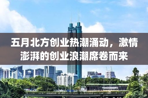 五月北方创业热潮涌动，激情澎湃的创业浪潮席卷而来