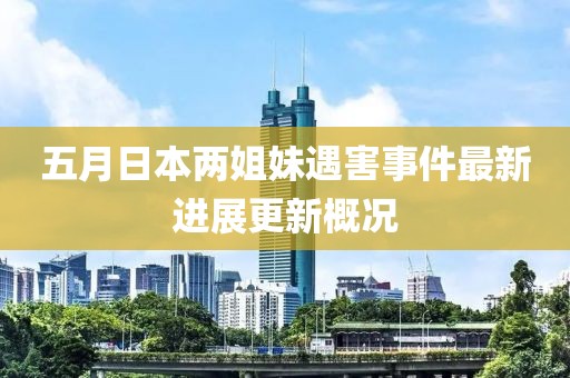 五月日本两姐妹遇害事件最新进展更新概况