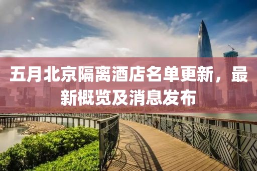 五月北京隔离酒店名单更新，最新概览及消息发布