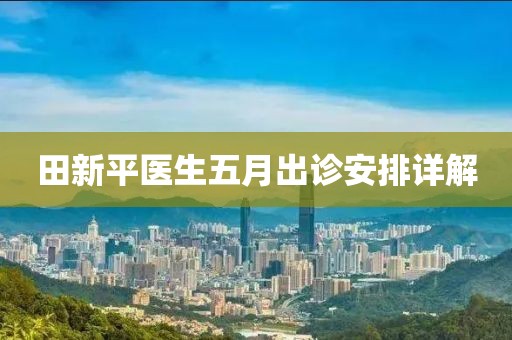 田新平医生五月出诊安排详解