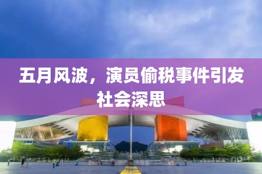 五月风波，演员偷税事件引发社会深思