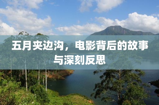 五月夹边沟，电影背后的故事与深刻反思